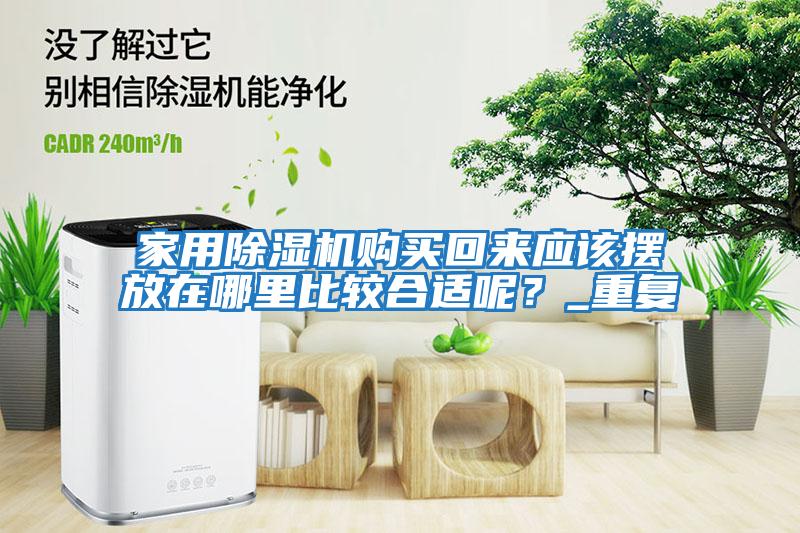 家用除濕機(jī)購買回來應(yīng)該擺放在哪里比較合適呢？_重復(fù)
