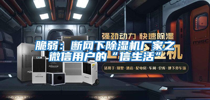 脆弱：斷網下除濕機廠家之微信用戶的“信生活”