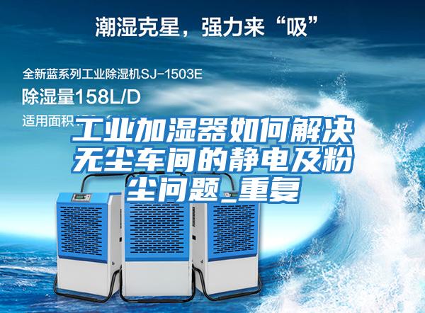 工業加濕器如何解決無塵車間的靜電及粉塵問題_重復
