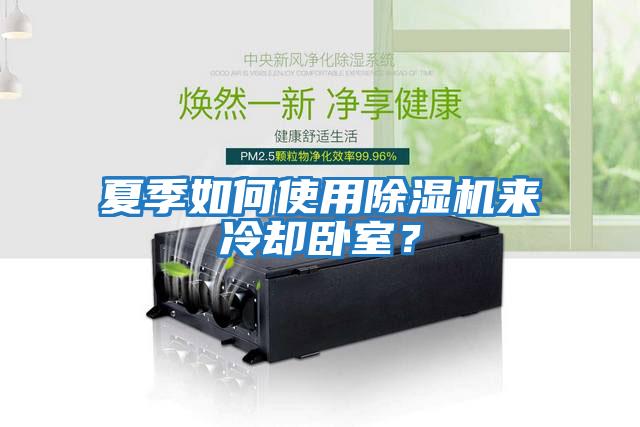 夏季如何使用除濕機(jī)來(lái)冷卻臥室？