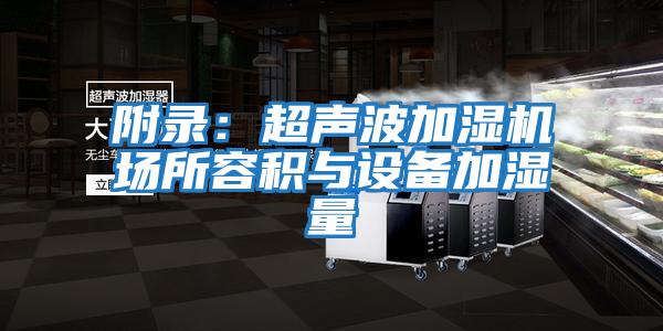 附錄:超聲波加濕機場所容積與設(shè)備加濕量