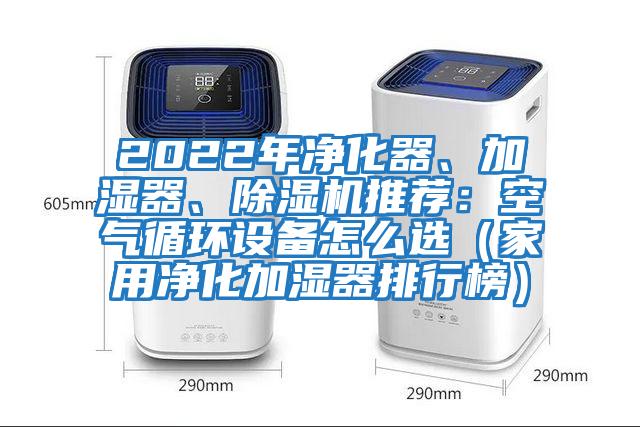 2022年凈化器、加濕器、除濕機推薦：空氣循環(huán)設(shè)備怎么選（家用凈化加濕器排行榜）