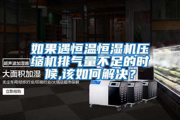 如果遇恒溫恒濕機壓縮機排氣量不足的時候,該如何解決？