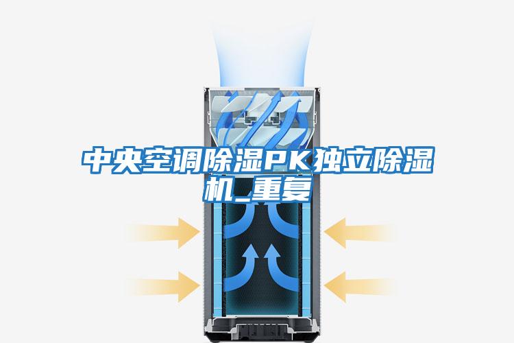 中央空調除濕PK獨立除濕機_重復