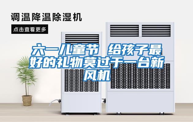 六一兒童節(jié) 給孩子最好的禮物莫過(guò)于一臺(tái)新風(fēng)機(jī)