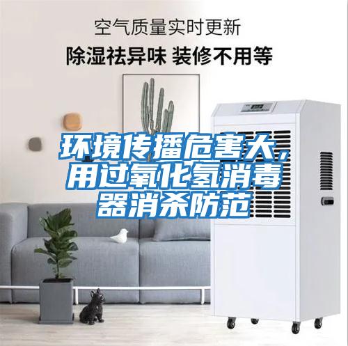 環境傳播危害大，用過氧化氫消毒器消殺防范