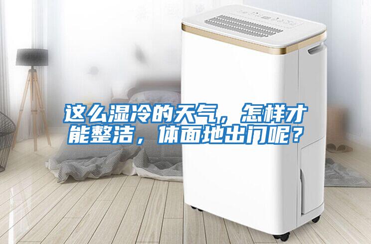 這么濕冷的天氣，怎樣才能整潔，體面地出門呢？