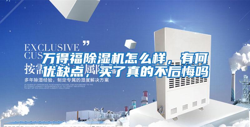 萬得福除濕機怎么樣，有何優(yōu)缺點，買了真的不后悔嗎
