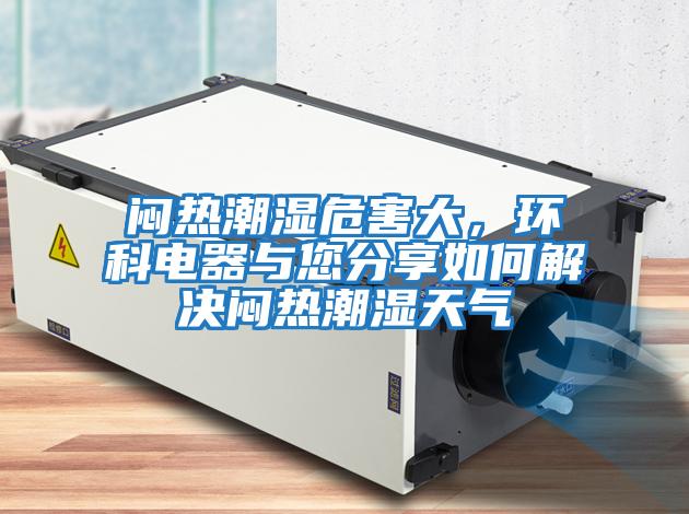 悶熱潮濕危害大，環科電器與您分享如何解決悶熱潮濕天氣
