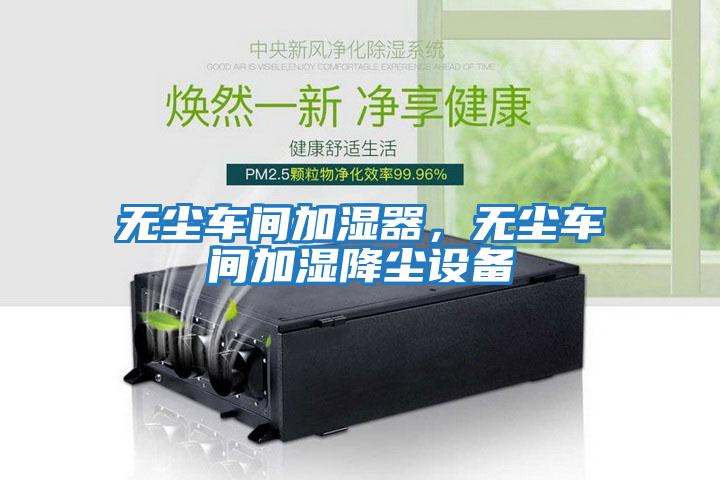 無塵車間加濕器，無塵車間加濕降塵設備