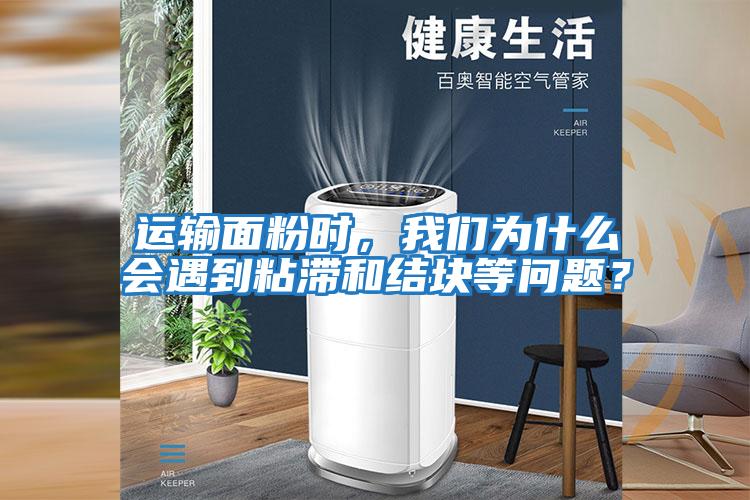 運(yùn)輸面粉時(shí)，我們?yōu)槭裁磿?huì)遇到粘滯和結(jié)塊等問題？