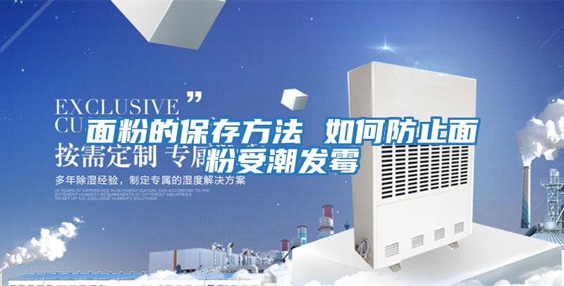 面粉的保存方法 如何防止面粉受潮發(fā)霉