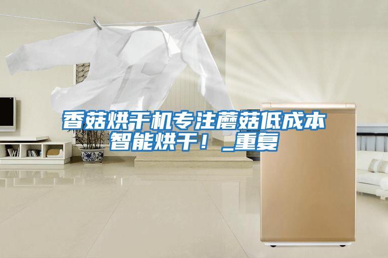 香菇烘干機專注蘑菇低成本智能烘干！_重復