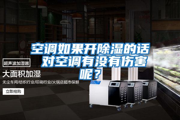 空調(diào)如果開除濕的話 對(duì)空調(diào)有沒有傷害呢？
