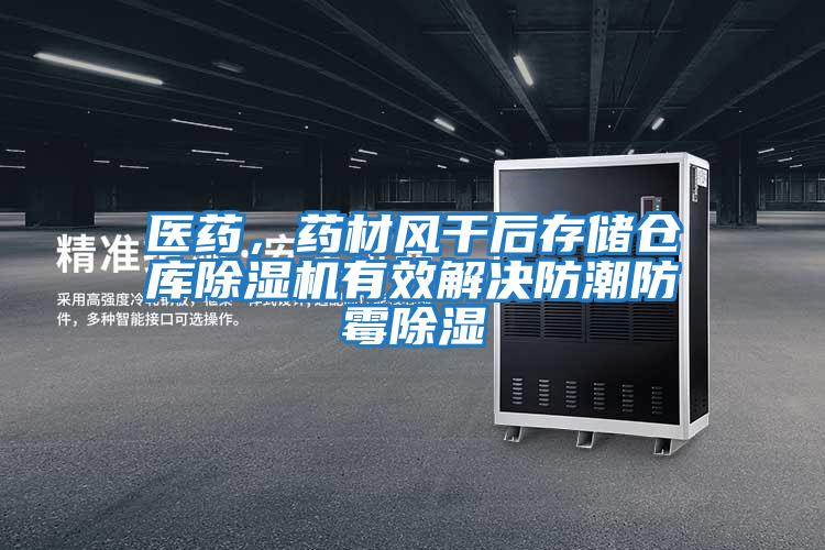 醫藥，藥材風干后存儲倉庫除濕機有效解決防潮防霉除濕