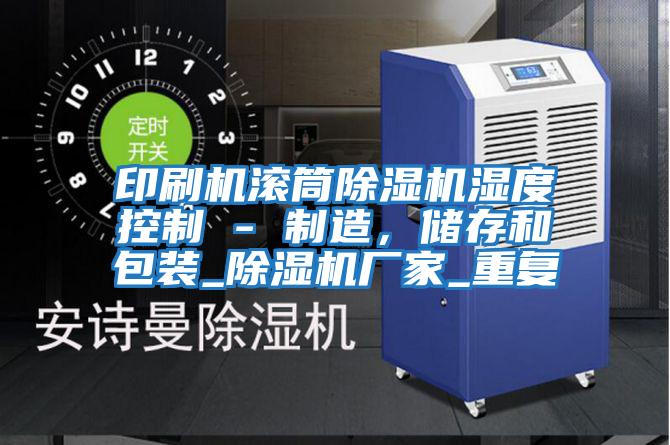 印刷機(jī)滾筒除濕機(jī)濕度控制 - 制造，儲存和包裝_除濕機(jī)廠家_重復(fù)