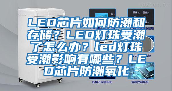 LED芯片如何防潮和存儲？LED燈珠受潮了怎么辦？led燈珠受潮影響有哪些？LED芯片防潮氧化