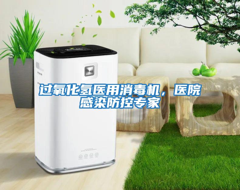 過氧化氫醫(yī)用消毒機(jī)，醫(yī)院感染防控專家