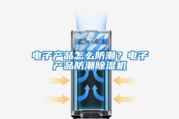 電子產(chǎn)品怎么防潮？電子產(chǎn)品防潮除濕機(jī)