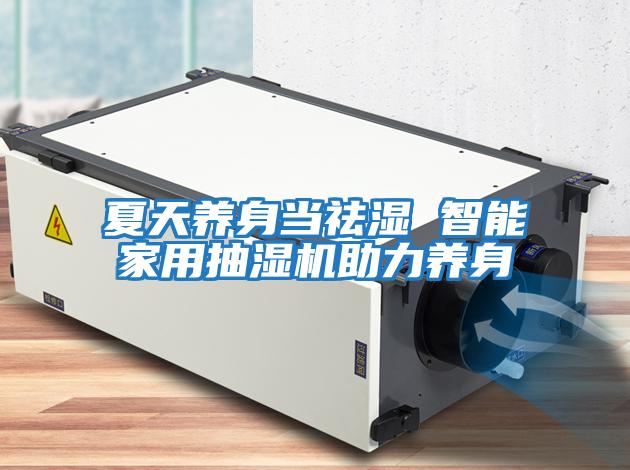 夏天養(yǎng)身當(dāng)祛濕 智能家用抽濕機助力養(yǎng)身