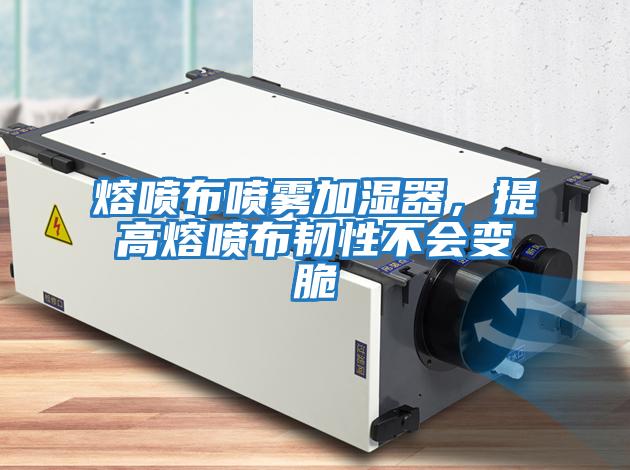 熔噴布噴霧加濕器，提高熔噴布韌性不會(huì)變脆