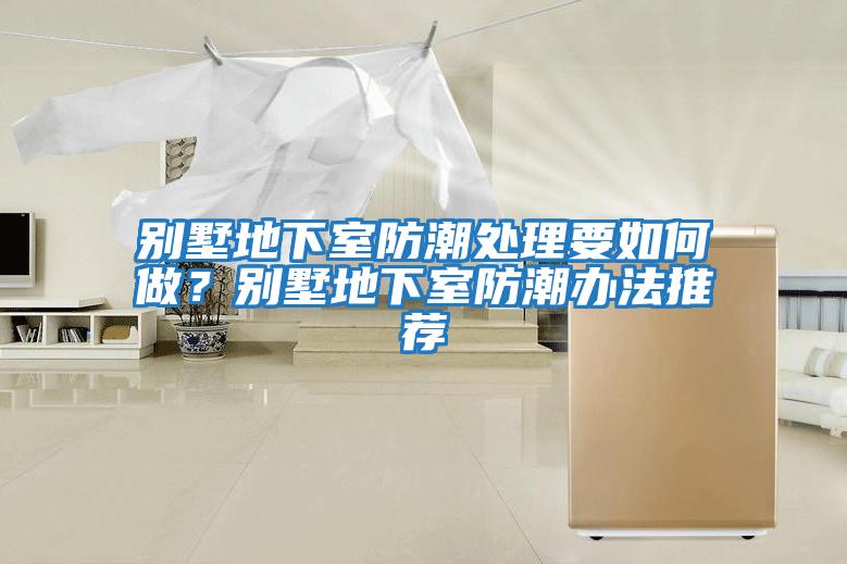 別墅地下室防潮處理要如何做？別墅地下室防潮辦法推薦