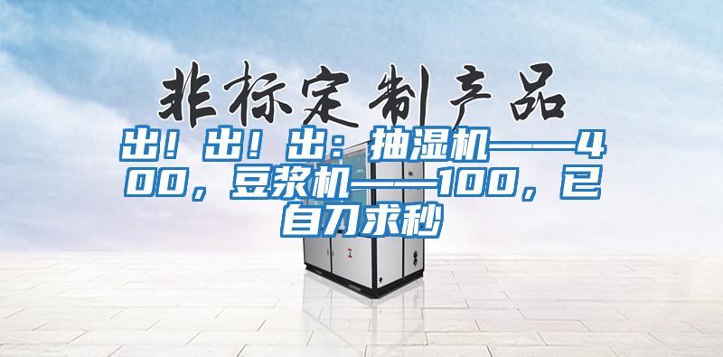 出！出！出：抽濕機——400，豆漿機——100，已自刀求秒