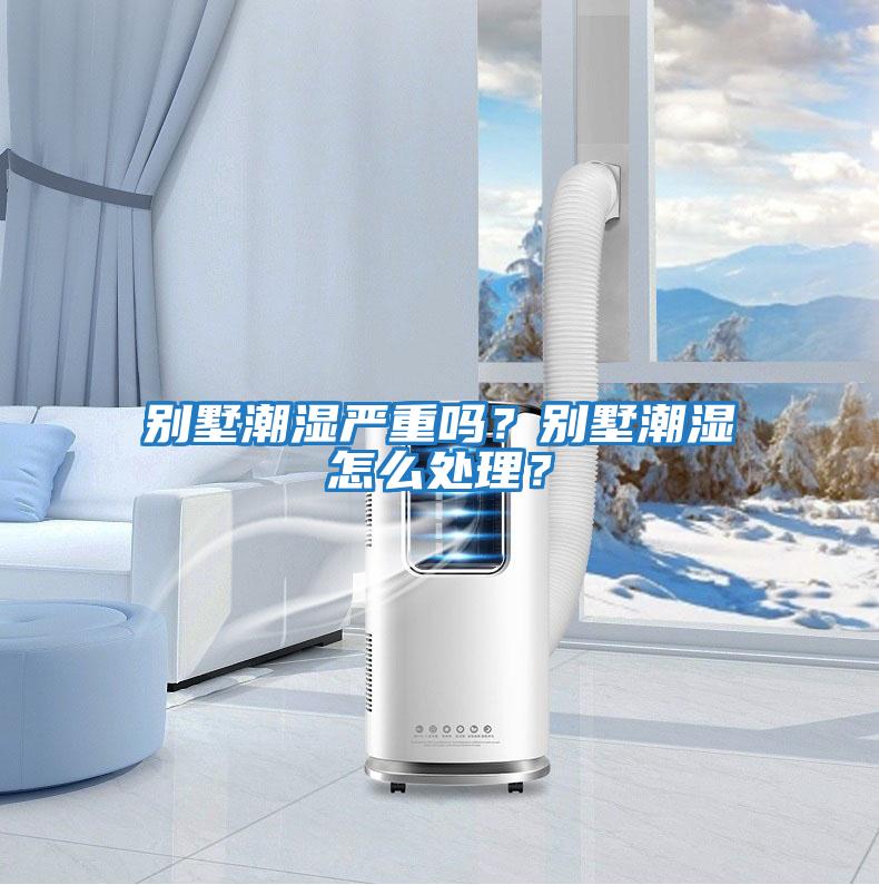 別墅潮濕嚴(yán)重嗎？別墅潮濕怎么處理？