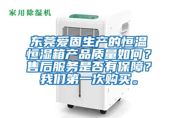 東莞愛固生產的恒溫恒濕箱產品質量如何？售后服務是否有保障？我們第一次購買。