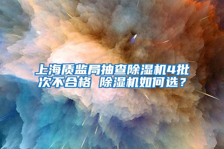 上海質(zhì)監(jiān)局抽查除濕機(jī)4批次不合格 除濕機(jī)如何選？