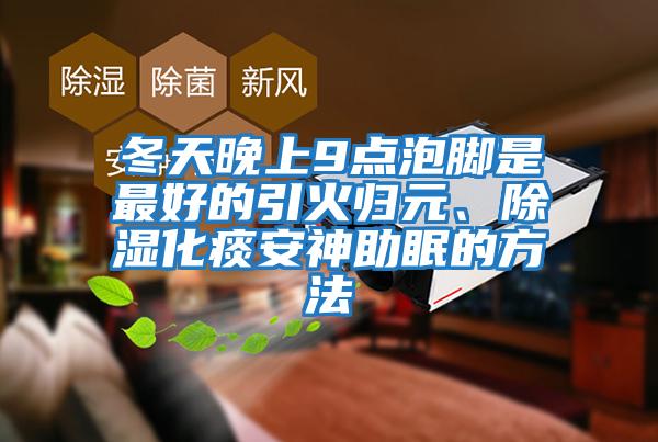 冬天晚上9點泡腳是最好的引火歸元、除濕化痰安神助眠的方法