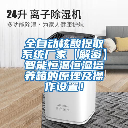 全自動核酸提取系統廠家【解密】智能恒溫恒濕培養箱的原理及操作設置！