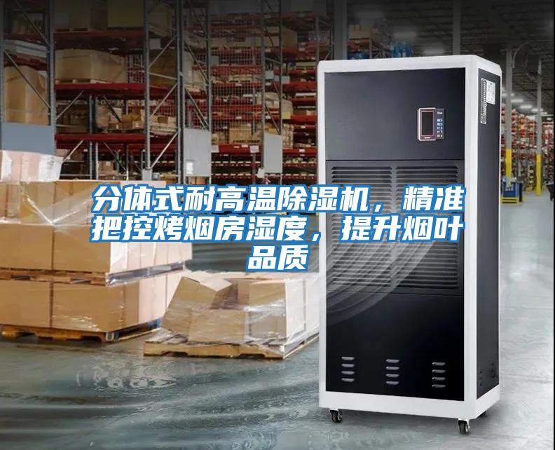 分體式耐高溫除濕機(jī)，精準(zhǔn)把控烤煙房濕度，提升煙葉品質(zhì)