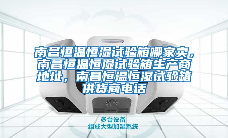 南昌恒溫恒濕試驗箱哪家賣，南昌恒溫恒濕試驗箱生產商地址，南昌恒溫恒濕試驗箱供貨商電話