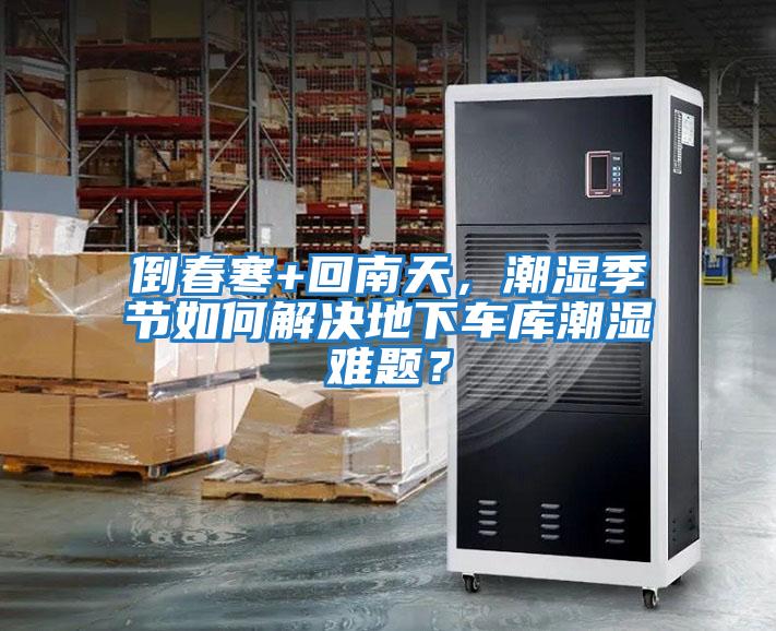 倒春寒+回南天，潮濕季節(jié)如何解決地下車(chē)庫(kù)潮濕難題？