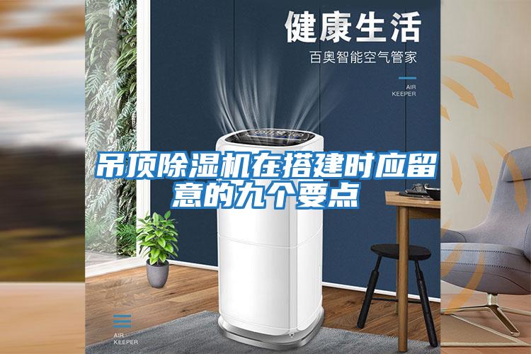 吊頂除濕機(jī)在搭建時應(yīng)留意的九個要點