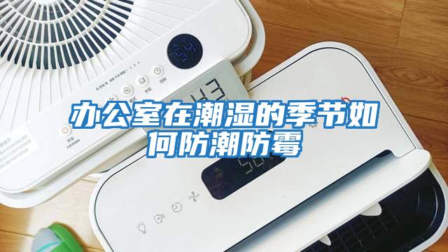 辦公室在潮濕的季節如何防潮防霉