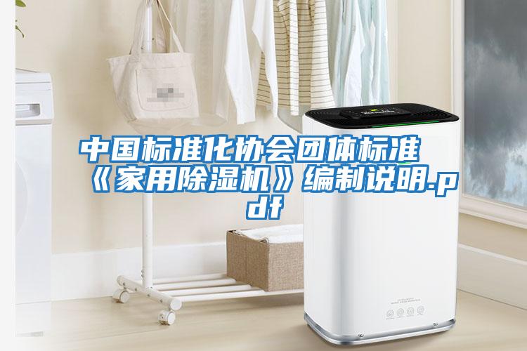 中國標(biāo)準(zhǔn)化協(xié)會團(tuán)體標(biāo)準(zhǔn)《家用除濕機(jī)》編制說明.pdf