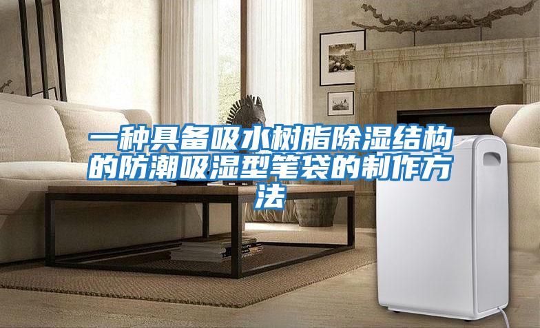 一種具備吸水樹(shù)脂除濕結(jié)構(gòu)的防潮吸濕型筆袋的制作方法