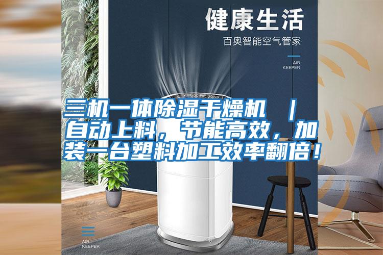 三機(jī)一體除濕干燥機(jī) ｜ 自動(dòng)上料，節(jié)能高效，加裝一臺(tái)塑料加工效率翻倍！