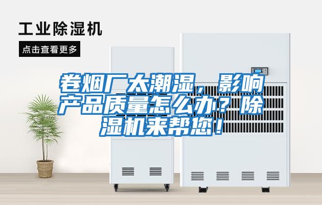 卷煙廠太潮濕，影響產品質量怎么辦？除濕機來幫您！
