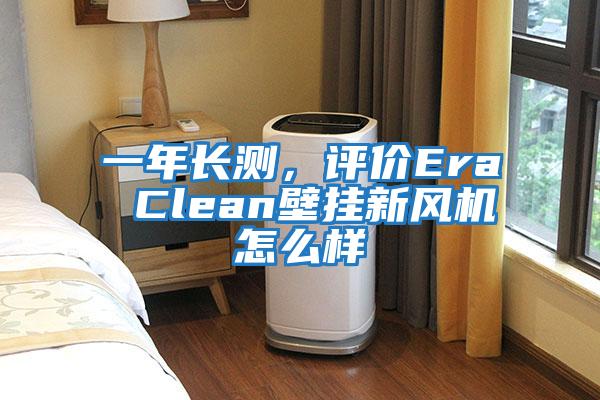 一年長測，評價Era Clean壁掛新風機怎么樣