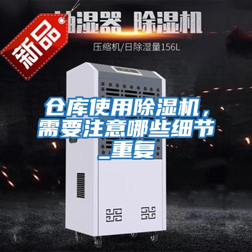 倉庫使用除濕機，需要注意哪些細(xì)節(jié)_重復(fù)