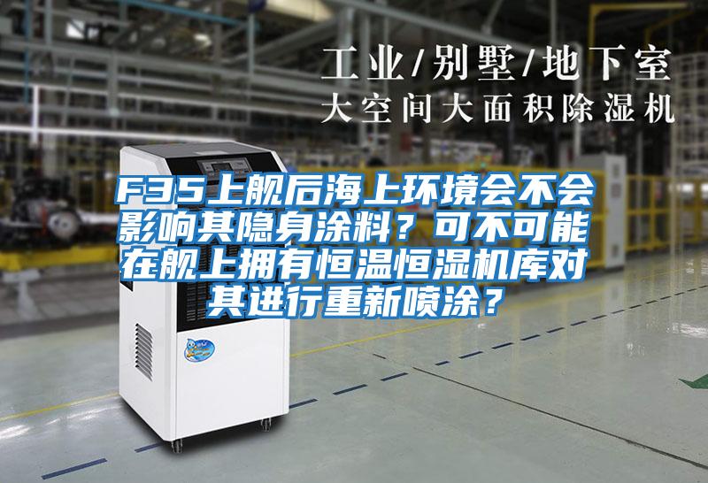 F35上艦后海上環境會不會影響其隱身涂料？可不可能在艦上擁有恒溫恒濕機庫對其進行重新噴涂？