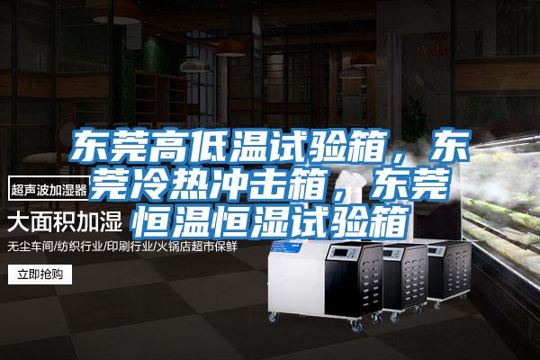 東莞高低溫試驗箱，東莞冷熱沖擊箱，東莞恒溫恒濕試驗箱