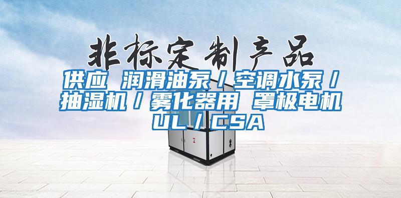 供應 潤滑油泵／空調(diào)水泵／抽濕機／霧化器用 罩極電機 UL／CSA
