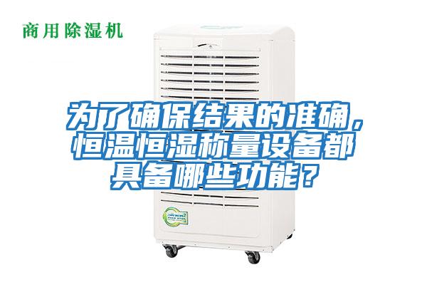 為了確保結果的準確，恒溫恒濕稱量設備都具備哪些功能？