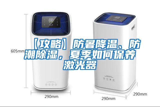 【攻略】防暑降溫、防潮除濕，夏季如何保養激光器