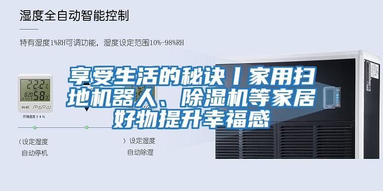 享受生活的秘訣丨家用掃地機器人、除濕機等家居好物提升幸福感