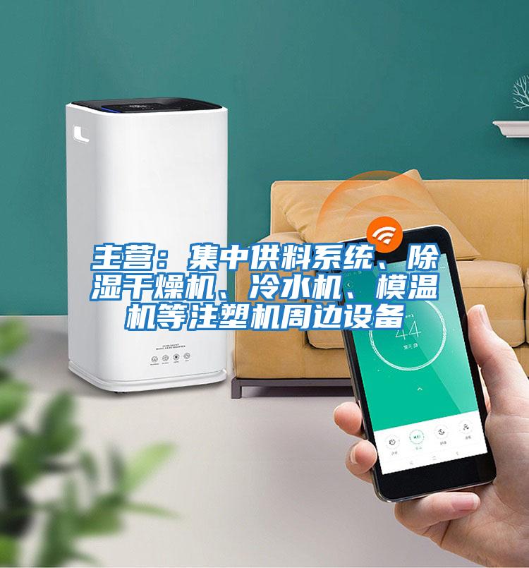 主營：集中供料系統(tǒng)、除濕干燥機、冷水機、模溫機等注塑機周邊設(shè)備